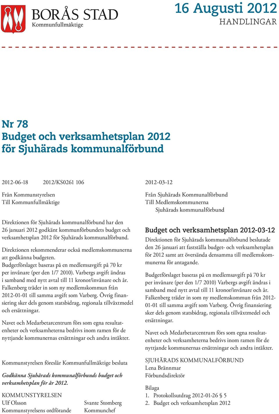 Budgetförslaget baseras på en medlemsavgift på 70 kr per invånare (per den 1/7 2010). Varbergs avgift ändras i samband med nytt avtal till 11 kronor/invånare och år.