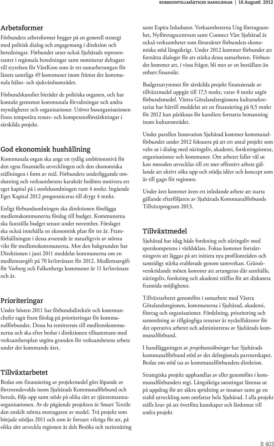 kommunala hälso- och sjukvårdsområdet. Förbundskansliet biträder de politiska organen, och har kontakt gentemot kommunala förvaltningar och andra myndigheter och organisationer.