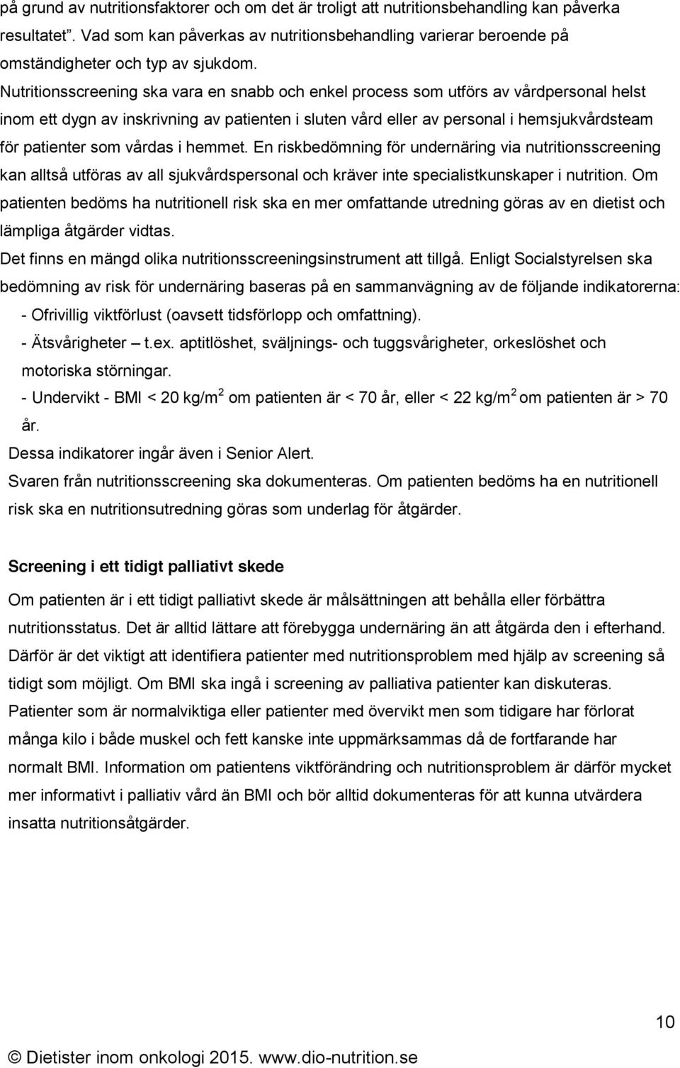 Nutritionsscreening ska vara en snabb och enkel process som utförs av vårdpersonal helst inom ett dygn av inskrivning av patienten i sluten vård eller av personal i hemsjukvårdsteam för patienter som