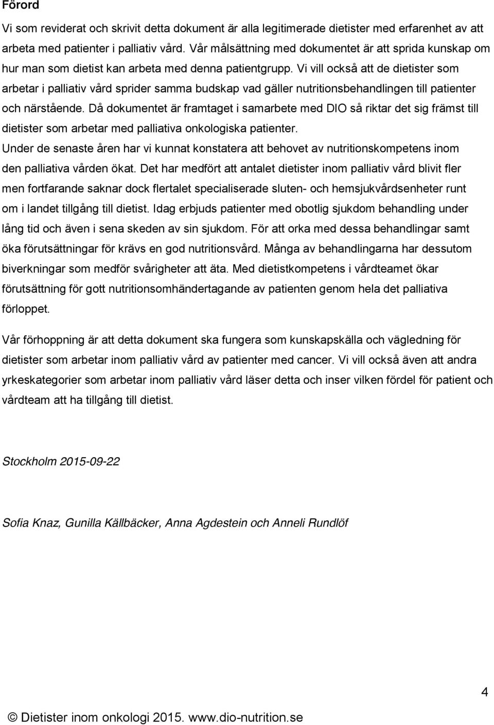 Vi vill också att de dietister som arbetar i palliativ vård sprider samma budskap vad gäller nutritionsbehandlingen till patienter och närstående.