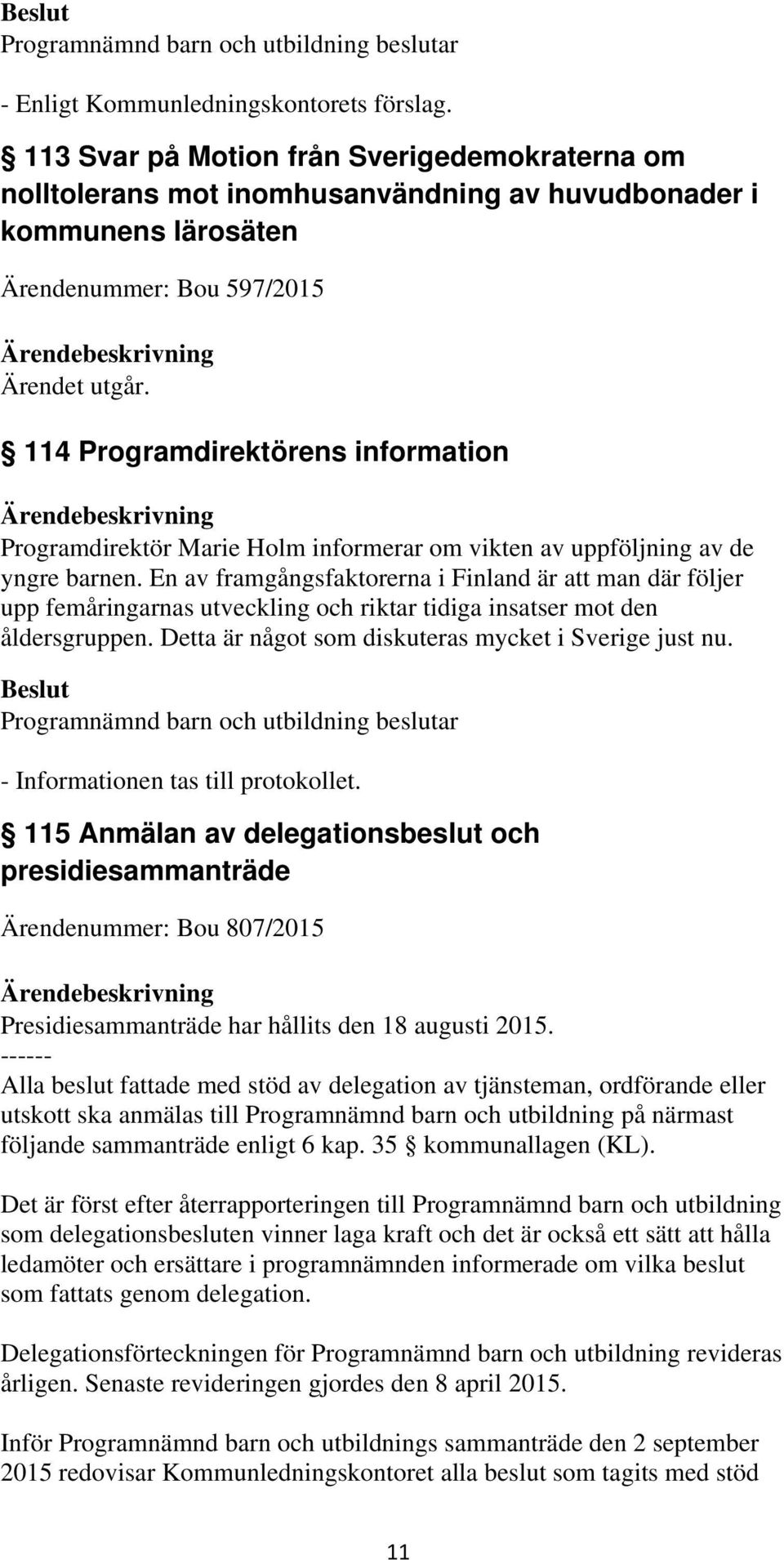 En av framgångsfaktorerna i Finland är att man där följer upp femåringarnas utveckling och riktar tidiga insatser mot den åldersgruppen. Detta är något som diskuteras mycket i Sverige just nu.