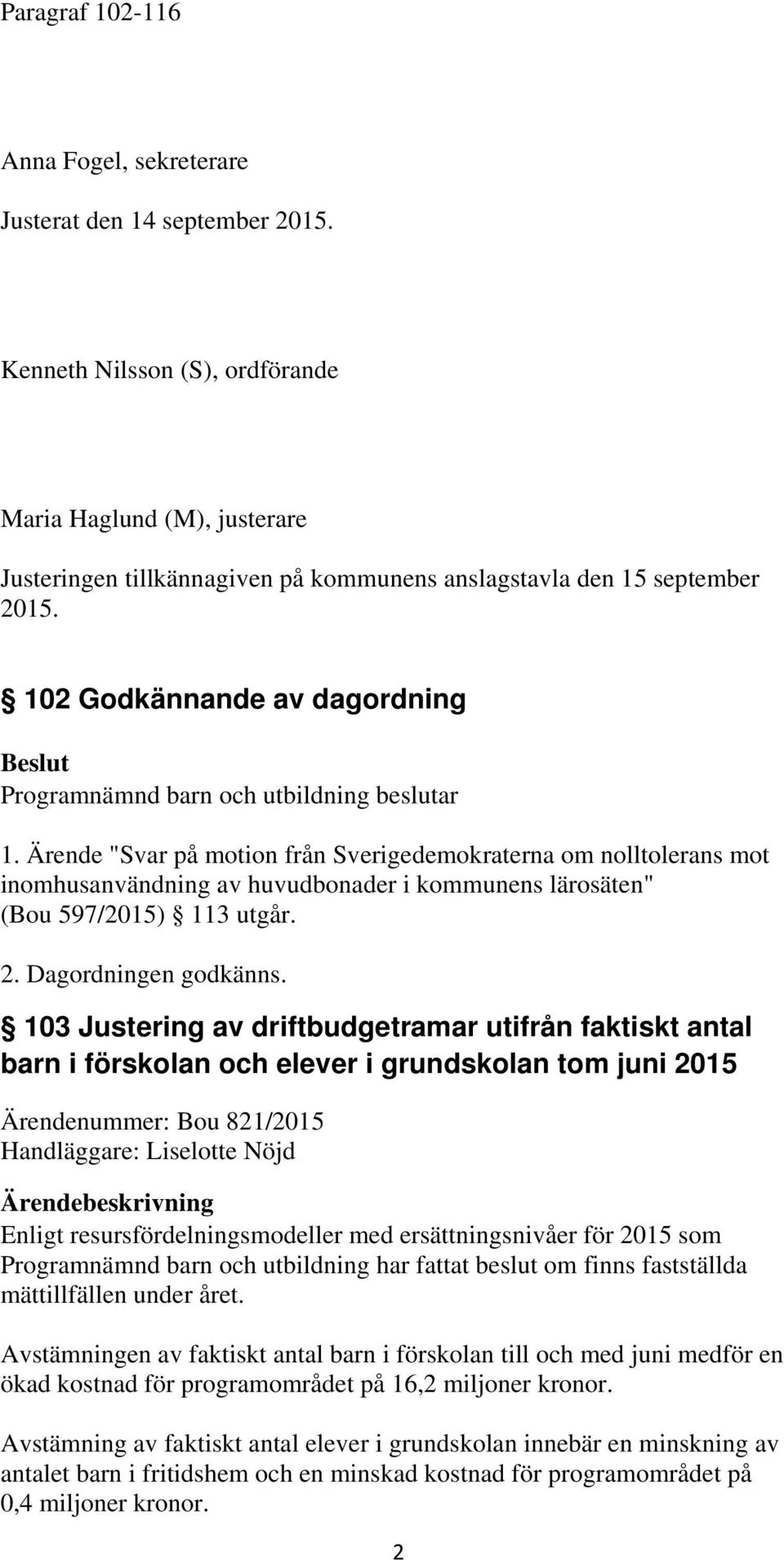 Ärende "Svar på motion från Sverigedemokraterna om nolltolerans mot inomhusanvändning av huvudbonader i kommunens lärosäten" (Bou 597/2015) 113 utgår. 2. Dagordningen godkänns.