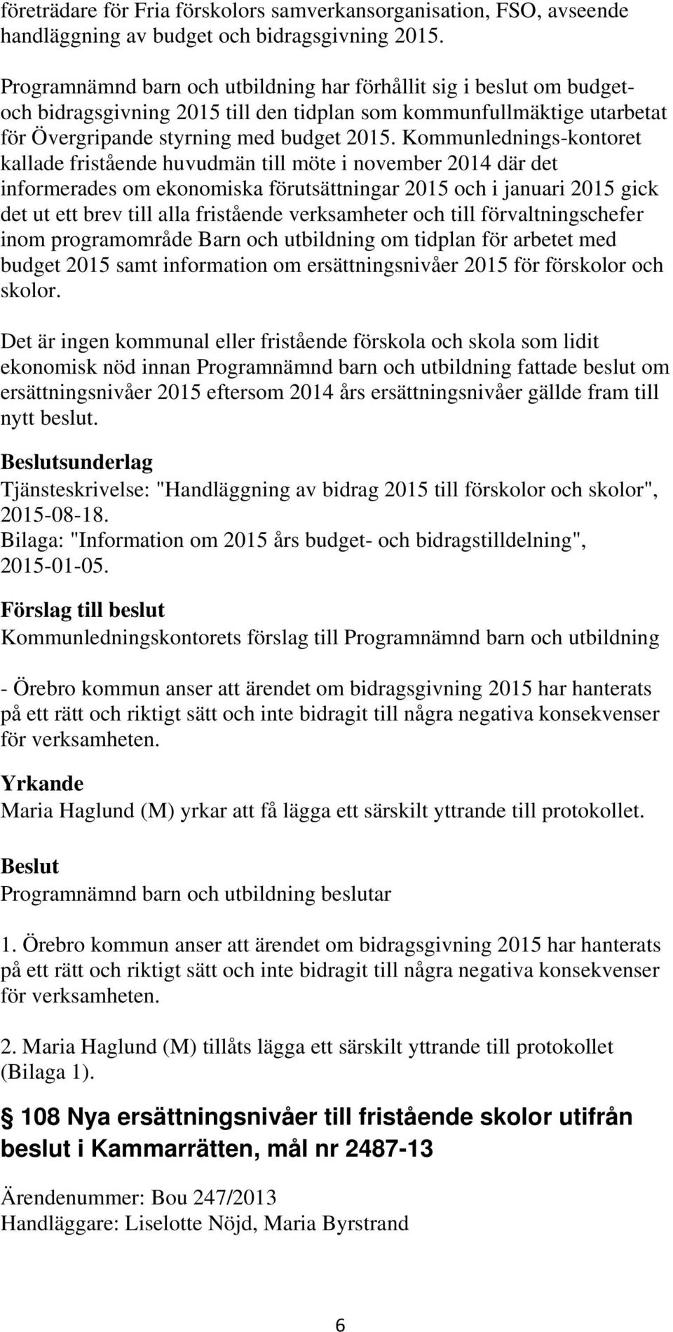 Kommunlednings-kontoret kallade fristående huvudmän till möte i november 2014 där det informerades om ekonomiska förutsättningar 2015 och i januari 2015 gick det ut ett brev till alla fristående