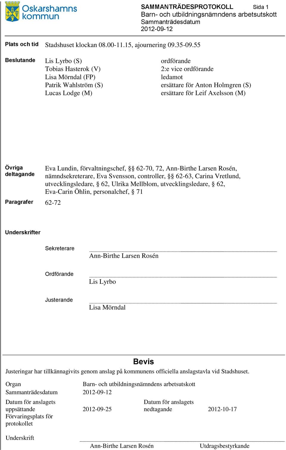 (M) ersättare för Leif Axelsson (M) Övriga deltagande Paragrafer 62-72 Eva Lundin, förvaltningschef, 62-70, 72, Ann-Birthe Larsen Rosén, nämndsekreterare, Eva Svensson, controller, 62-63, Carina