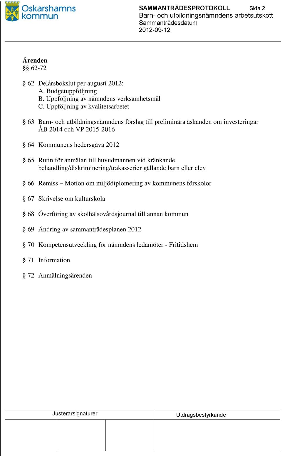 Rutin för anmälan till huvudmannen vid kränkande behandling/diskriminering/trakasserier gällande barn eller elev 66 Remiss Motion om miljödiplomering av kommunens förskolor 67