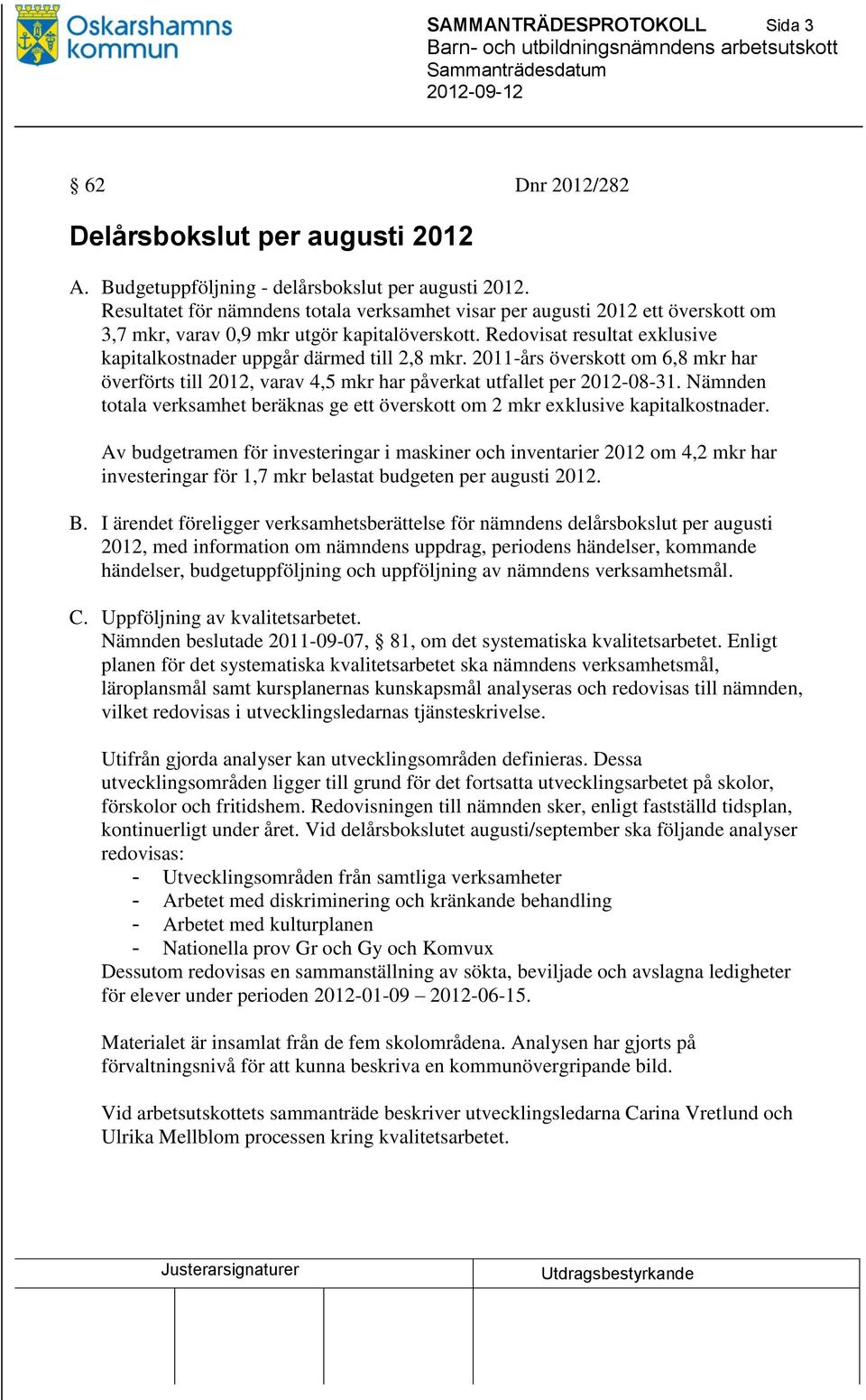 Redovisat resultat exklusive kapitalkostnader uppgår därmed till 2,8 mkr. 2011-års överskott om 6,8 mkr har överförts till 2012, varav 4,5 mkr har påverkat utfallet per 2012-08-31.