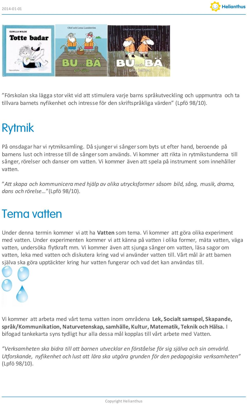 Vi kommer att rikta in rytmikstunderna till sånger, rörelser och danser om vatten. Vi kommer även att spela på instrument som innehåller vatten.