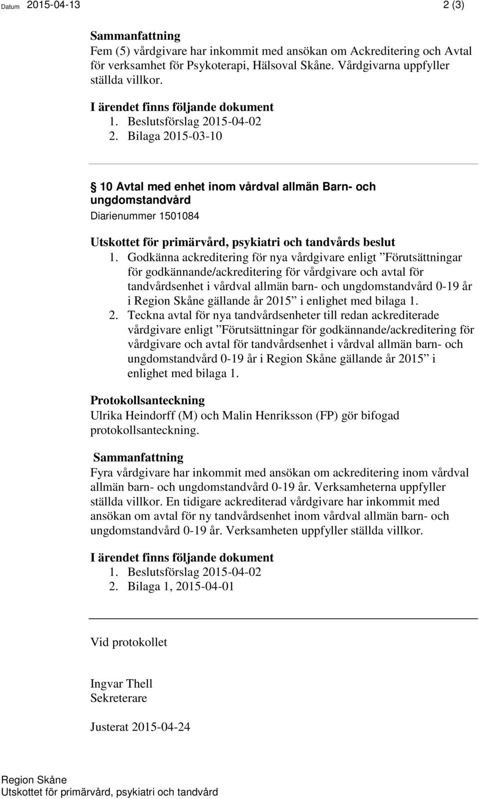 Bilaga 2015-03-10 10 Avtal med enhet inom vårdval allmän Barn- och ungdomstandvård Diarienummer 1501084 Utskottet för primärvård, psykiatri och tandvårds beslut 1.