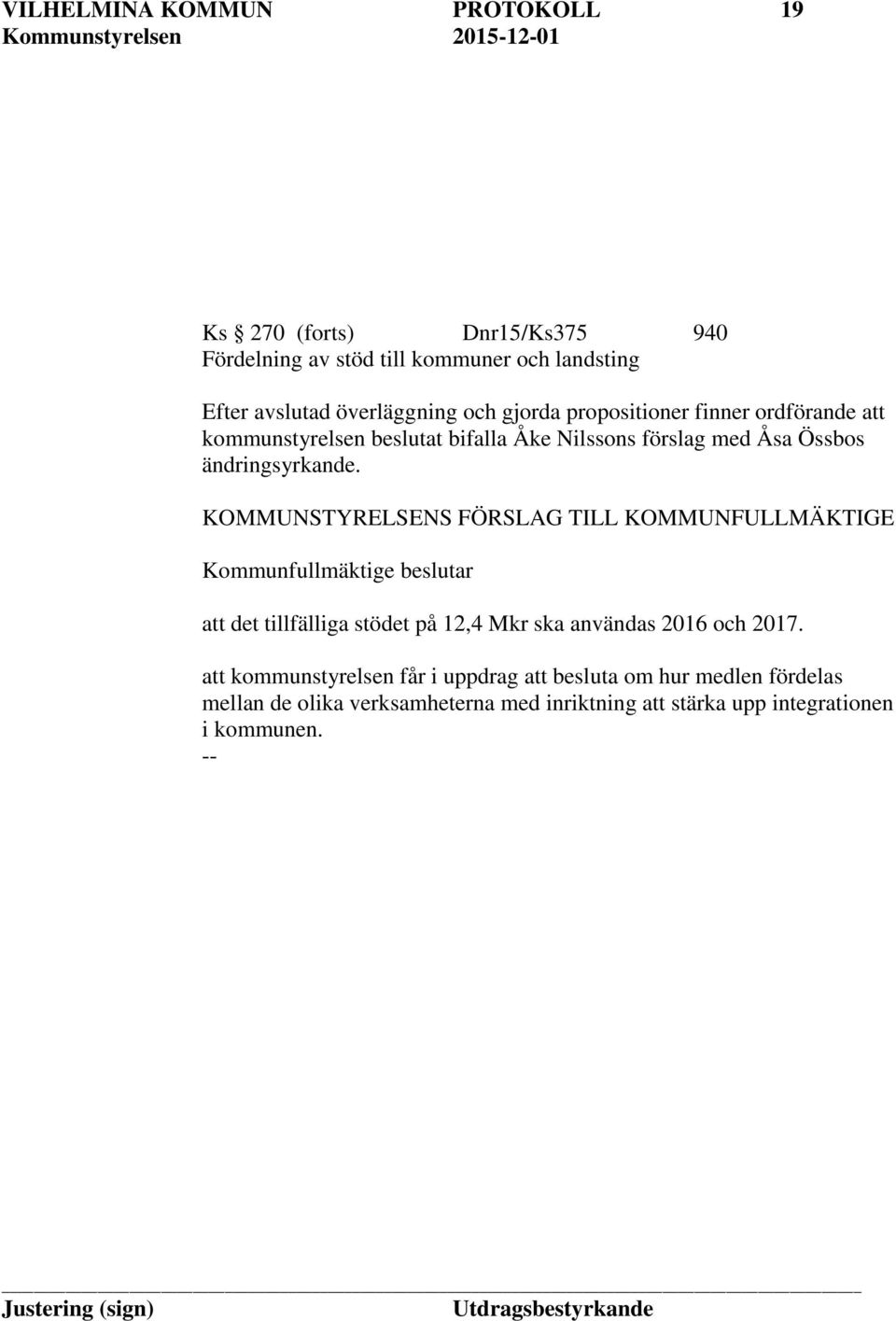 KOMMUNSTYRELSENS FÖRSLAG TILL KOMMUNFULLMÄKTIGE Kommunfullmäktige beslutar att det tillfälliga stödet på 12,4 Mkr ska användas 2016 och 2017.