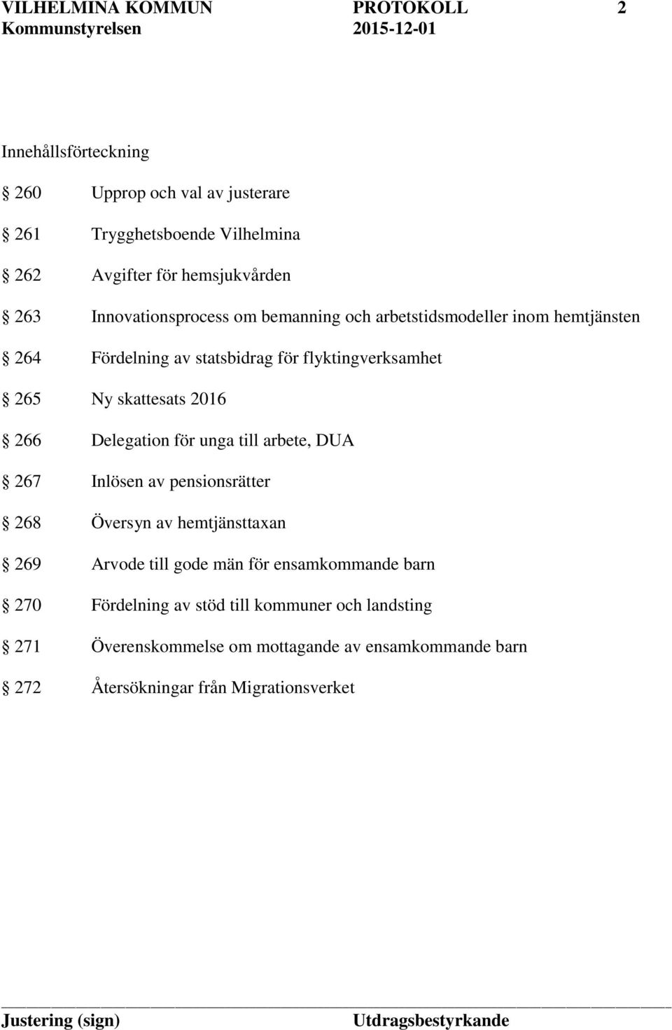 2016 266 Delegation för unga till arbete, DUA 267 Inlösen av pensionsrätter 268 Översyn av hemtjänsttaxan 269 Arvode till gode män för