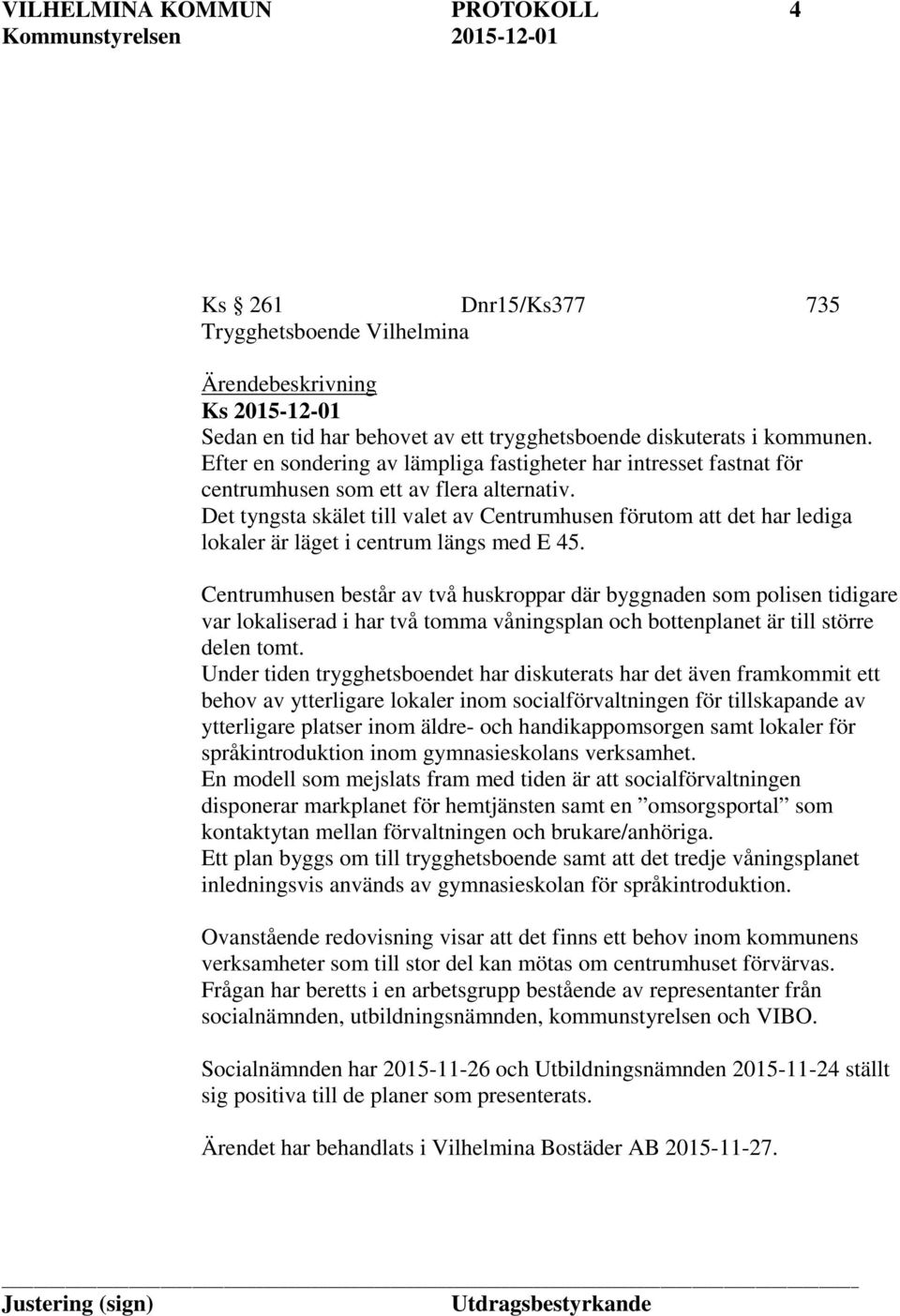 Det tyngsta skälet till valet av Centrumhusen förutom att det har lediga lokaler är läget i centrum längs med E 45.