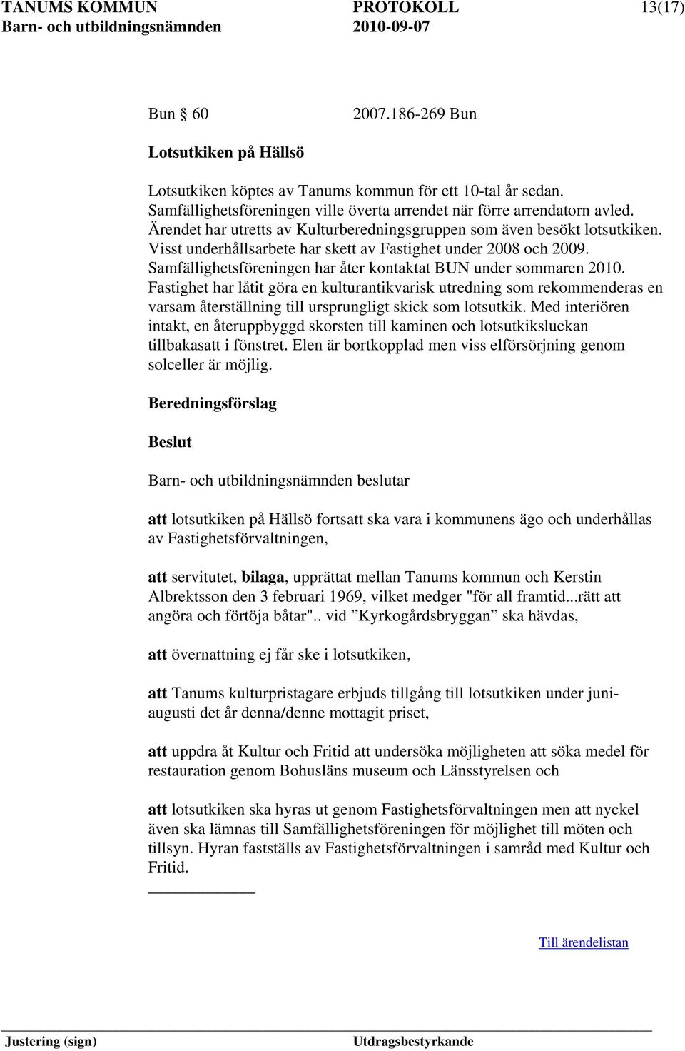 Visst underhållsarbete har skett av Fastighet under 2008 och 2009. Samfällighetsföreningen har åter kontaktat BUN under sommaren 2010.