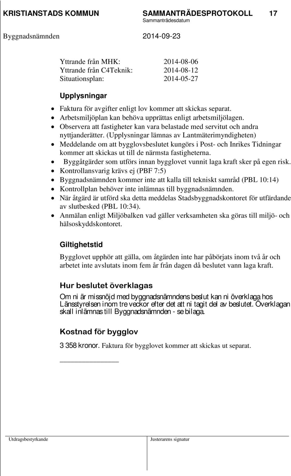 (Upplysningar lämnas av Lantmäterimyndigheten) Meddelande om att bygglovsbeslutet kungörs i Post- och Inrikes Tidningar kommer att skickas ut till de närmsta fastigheterna.