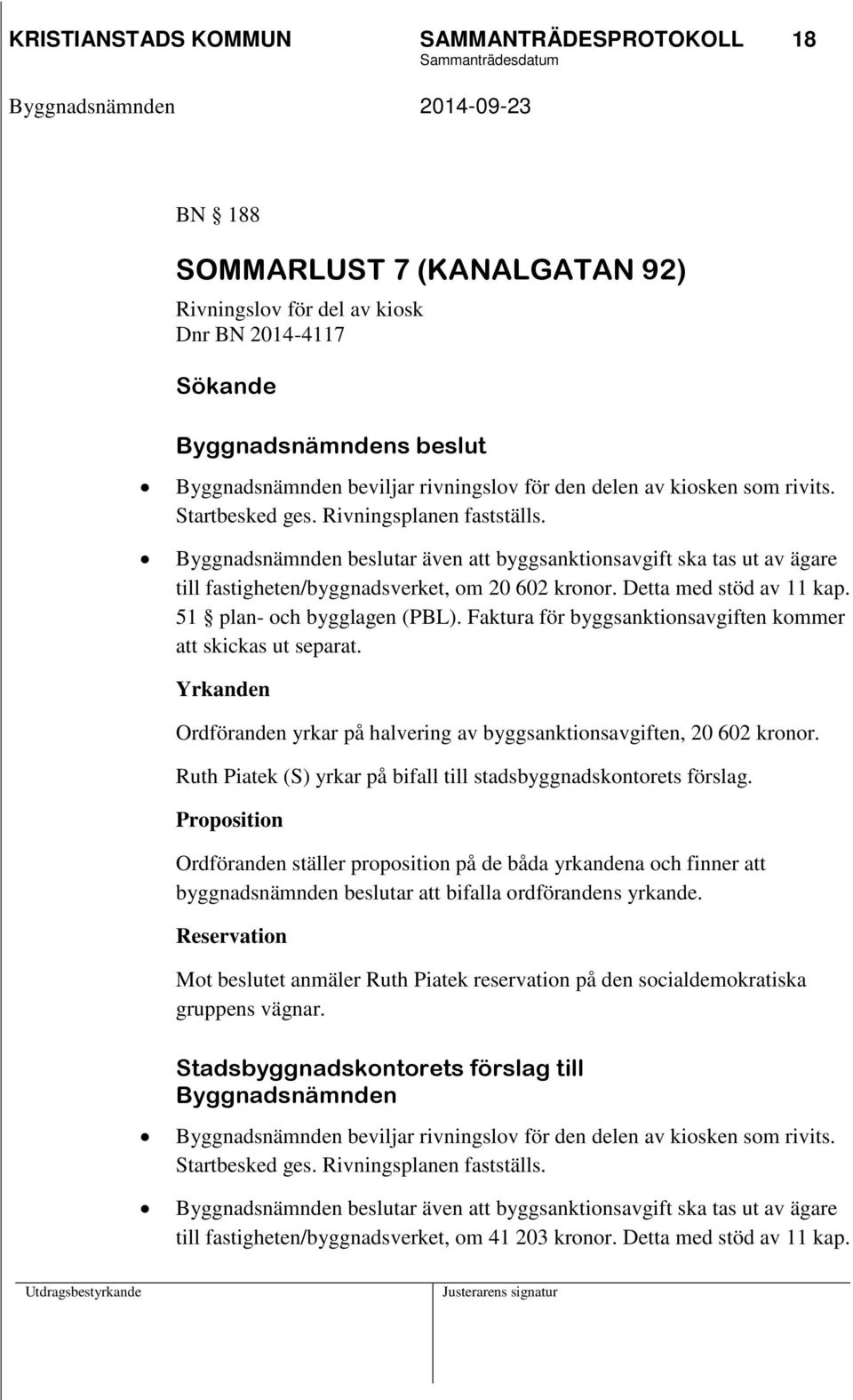 Byggnadsnämnden beslutar även att byggsanktionsavgift ska tas ut av ägare till fastigheten/byggnadsverket, om 20 602 kronor. Detta med stöd av 11 kap. 51 plan- och bygglagen (PBL).