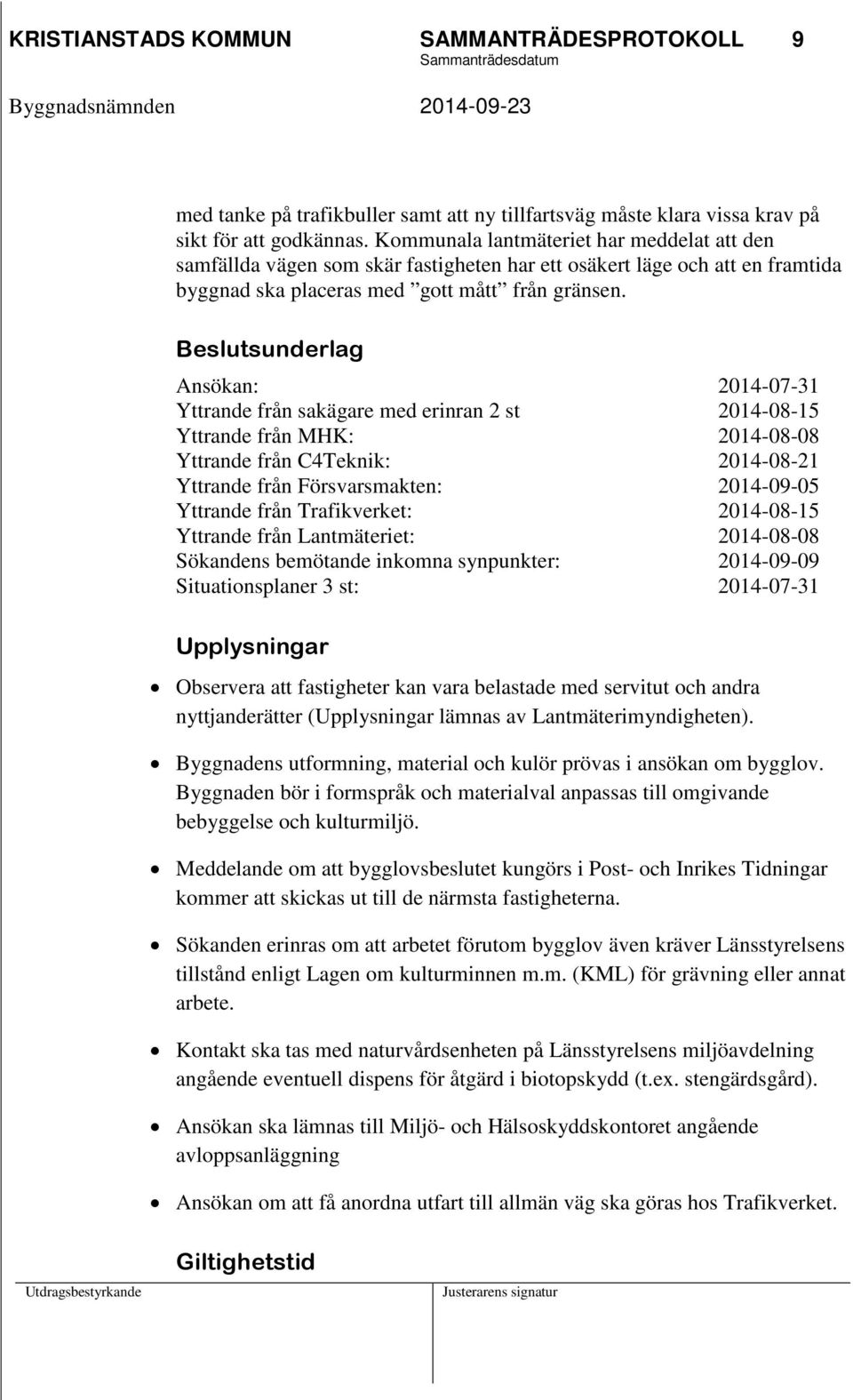 Beslutsunderlag Ansökan: 2014-07-31 Yttrande från sakägare med erinran 2 st 2014-08-15 Yttrande från MHK: 2014-08-08 Yttrande från C4Teknik: 2014-08-21 Yttrande från Försvarsmakten: 2014-09-05