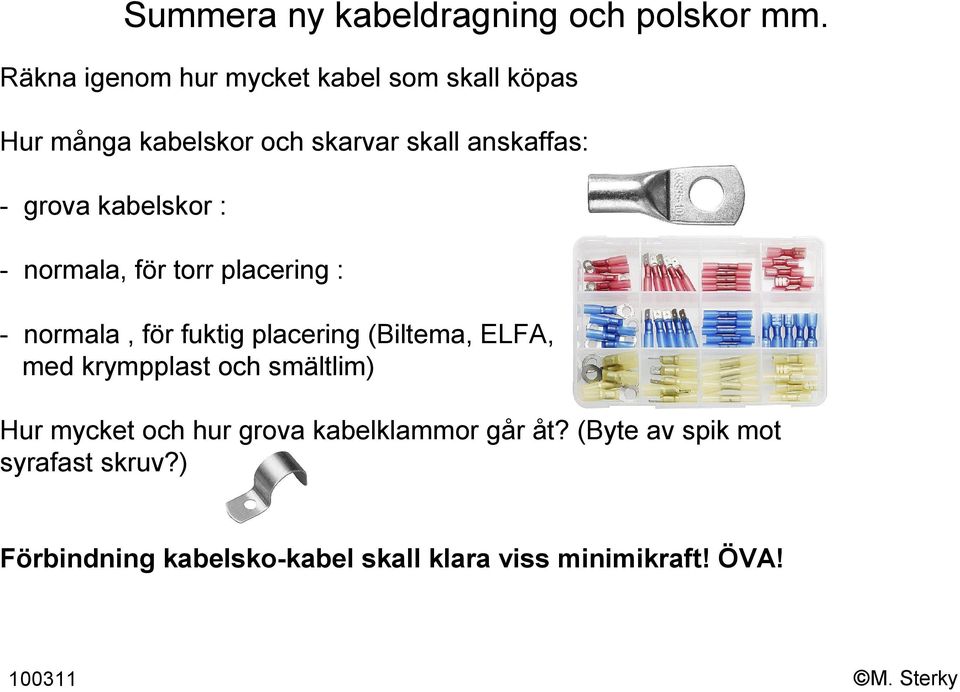 - normala, för torr placering : - normala, för fuktig placering (Biltema, ELFA, med krympplast och