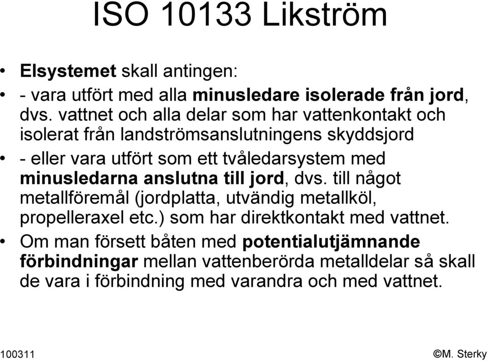 tvåledarsystem med minusledarna anslutna till jord, dvs. till något metallföremål (jordplatta, utvändig metallköl, propelleraxel etc.