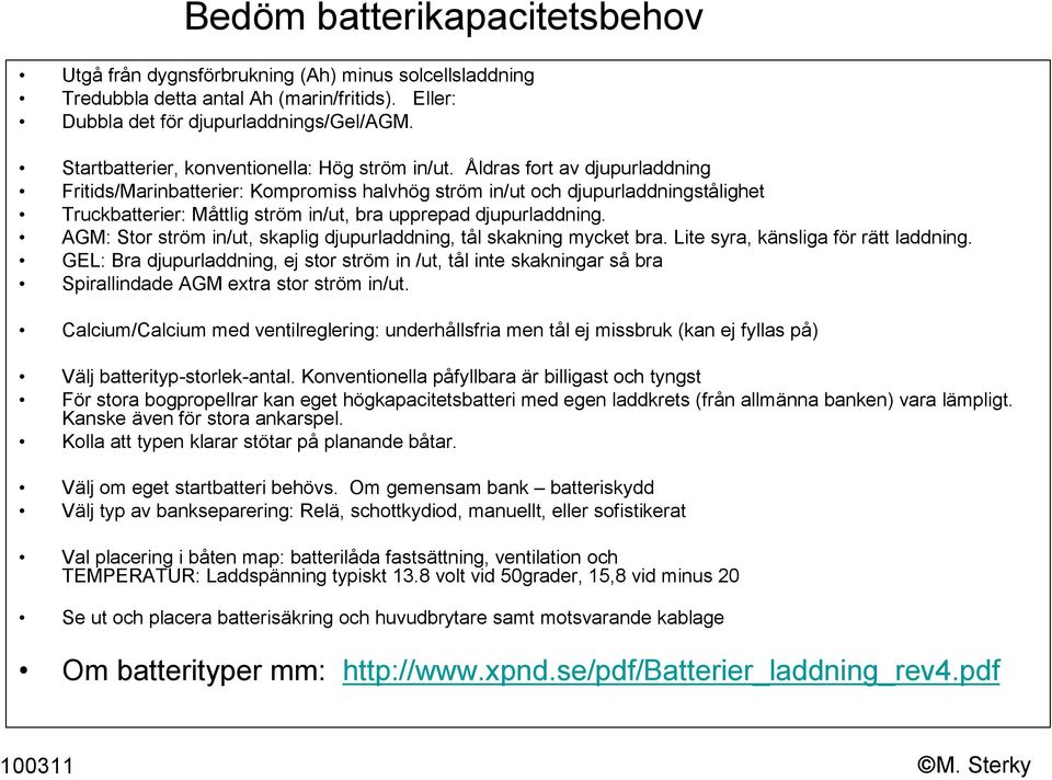 Åldras fort av djupurladdning Fritids/Marinbatterier: Kompromiss halvhög ström in/ut och djupurladdningstålighet Truckbatterier: Måttlig ström in/ut, bra upprepad djupurladdning.