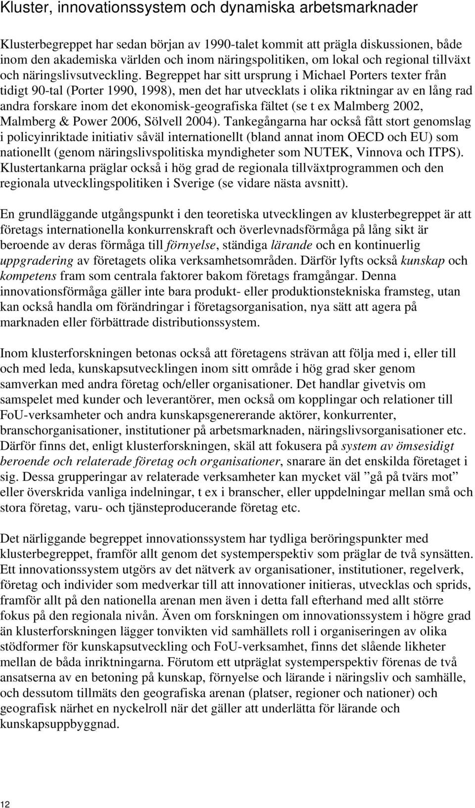 Begreppet har sitt ursprung i Michael Porters texter från tidigt 90-tal (Porter 1990, 1998), men det har utvecklats i olika riktningar av en lång rad andra forskare inom det ekonomisk-geografiska