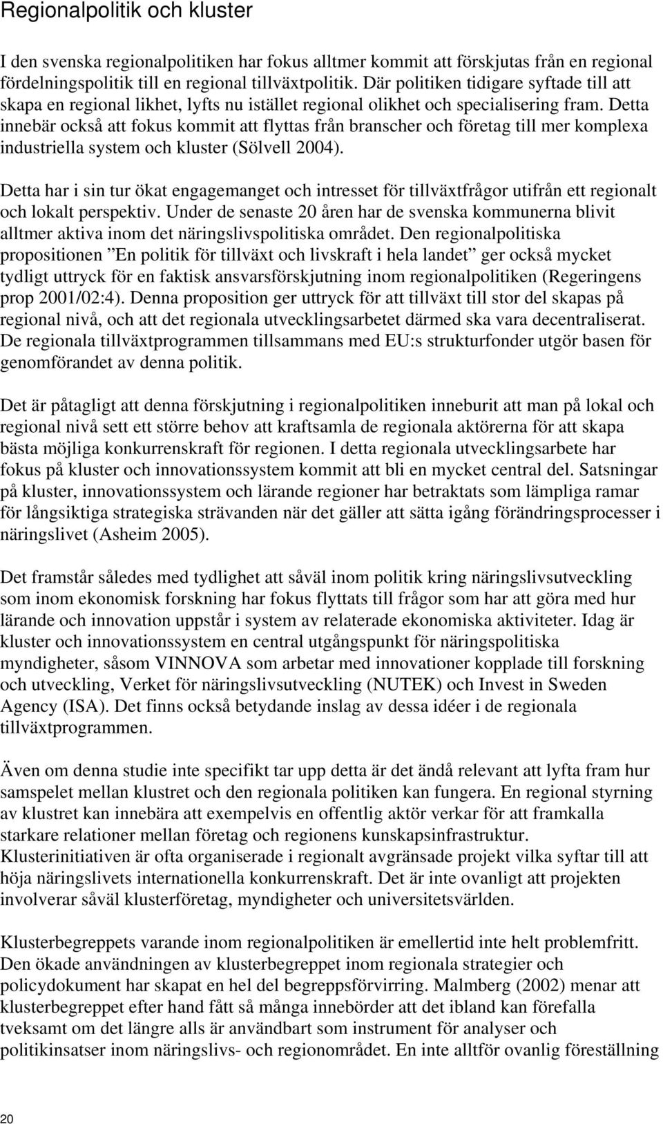 Detta innebär också att fokus kommit att flyttas från branscher och företag till mer komplexa industriella system och kluster (Sölvell 2004).