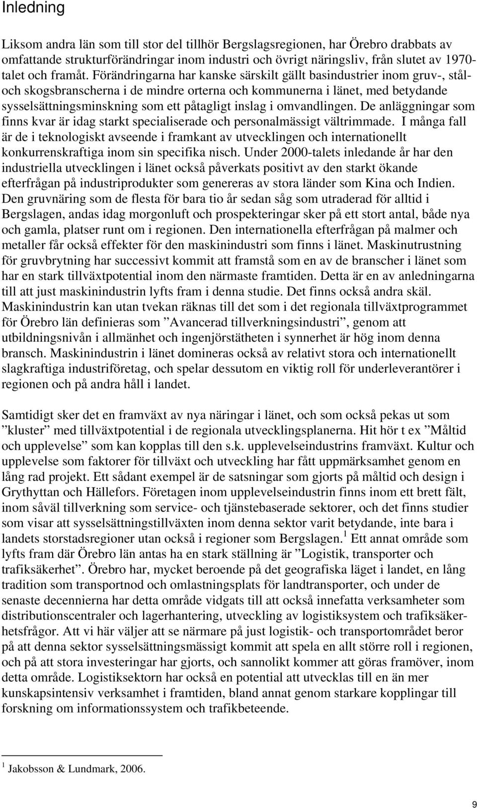 Förändringarna har kanske särskilt gällt basindustrier inom gruv-, ståloch skogsbranscherna i de mindre orterna och kommunerna i länet, med betydande sysselsättningsminskning som ett påtagligt inslag