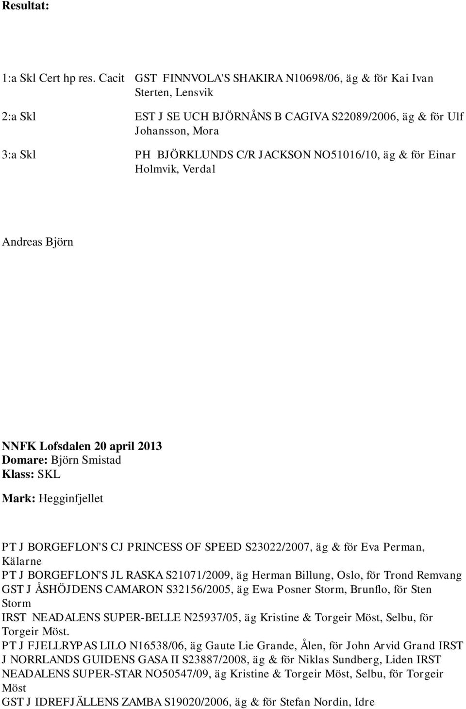 NO51016/10, äg & för Einar Holmvik, Verdal Andreas Björn NNFK Lofsdalen 20 april 2013 Domare: Björn Smistad Klass: SKL Mark: Hegginfjellet PT J BORGEFLON'S CJ PRINCESS OF SPEED S23022/2007, äg & för