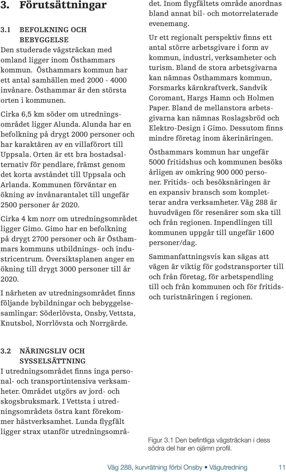 Orten är ett bra bostadsalternativ för pendlare, främst genom det korta avståndet till Uppsala och Arlanda. Kommunen förväntar en ökning av invånarantalet till ungefär 2500 personer år 2020.