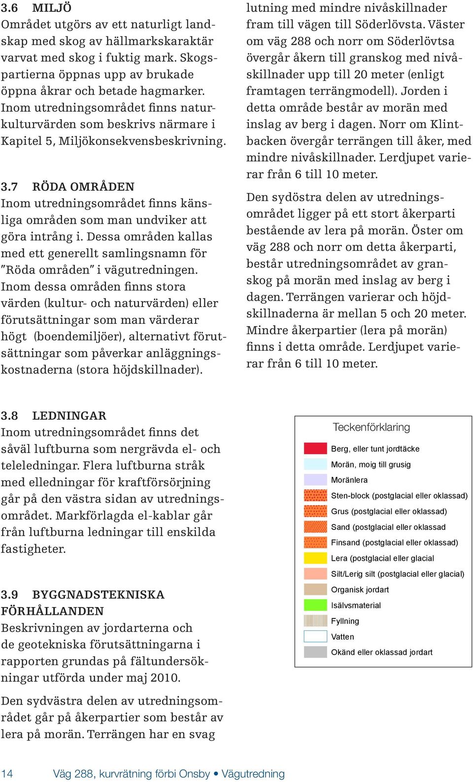 7 RÖDA OMRÅDEN Inom utredningsområdet finns känsliga områden som man undviker att göra intrång i. Dessa områden kallas med ett generellt samlingsnamn för Röda områden i vägutredningen.