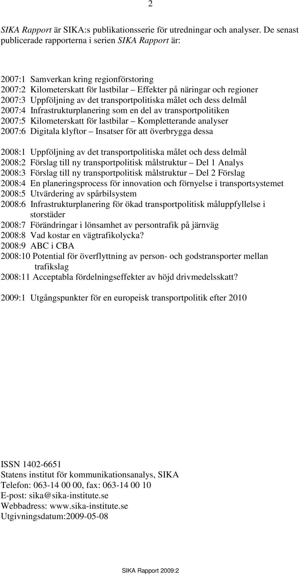 transportpolitiska målet och dess delmål 2007:4 Infrastrukturplanering som en del av transportpolitiken 2007:5 Kilometerskatt för lastbilar Kompletterande analyser 2007:6 Digitala klyftor Insatser