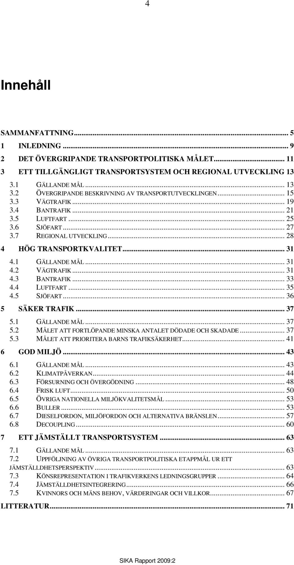 .. 28 4 HÖG TRANSPORTKVALITET... 31 4.1 GÄLLANDE MÅL... 31 4.2 VÄGTRAFIK... 31 4.3 BANTRAFIK... 33 4.4 LUFTFART... 35 4.5 SJÖFART... 36 5 SÄKER TRAFIK... 37 5.