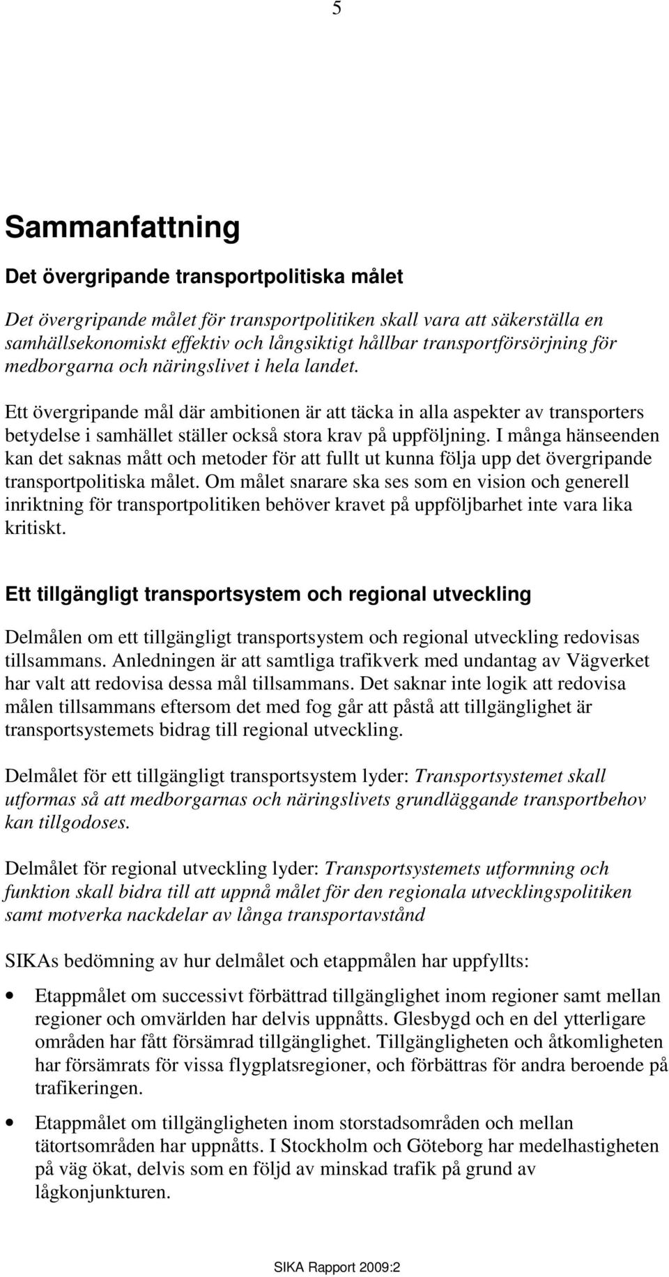 Ett övergripande mål där ambitionen är att täcka in alla aspekter av transporters betydelse i samhället ställer också stora krav på uppföljning.