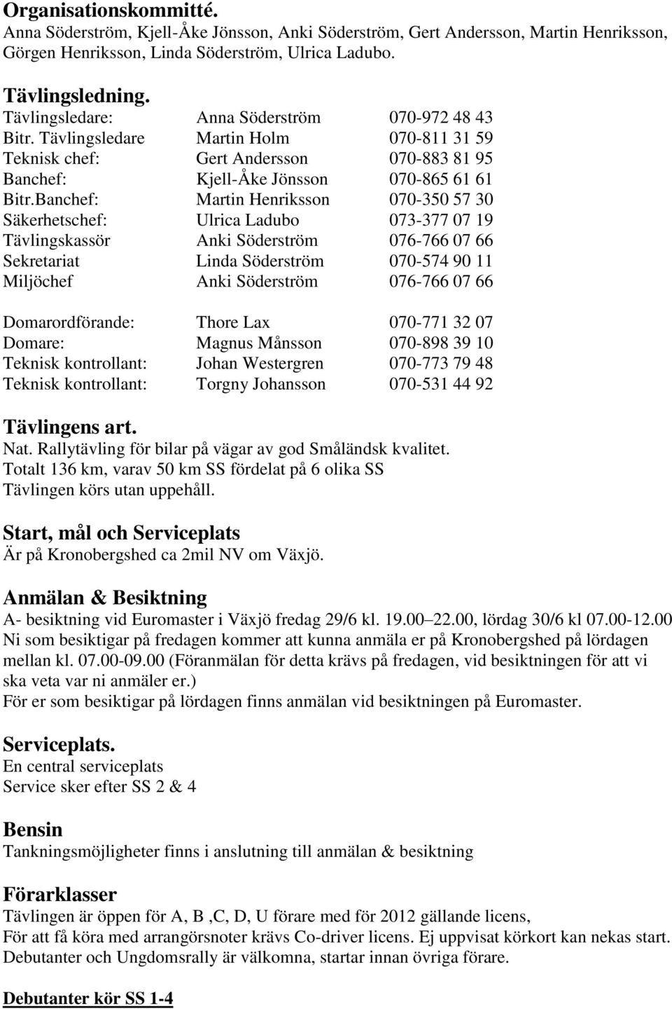 Banchef: Martin Henriksson 070-350 57 30 Säkerhetschef: Ulrica Ladubo 073-377 07 19 Tävlingskassör Anki Söderström 076-766 07 66 Sekretariat Linda Söderström 070-574 90 11 Miljöchef Anki Söderström