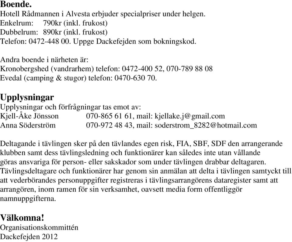 Upplysningar Upplysningar och förfrågningar tas emot av: Kjell-Åke Jönsson 070-865 61 61, mail: kjellake.j@gmail.com Anna Söderström 070-972 48 43, mail: soderstrom_8282@hotmail.