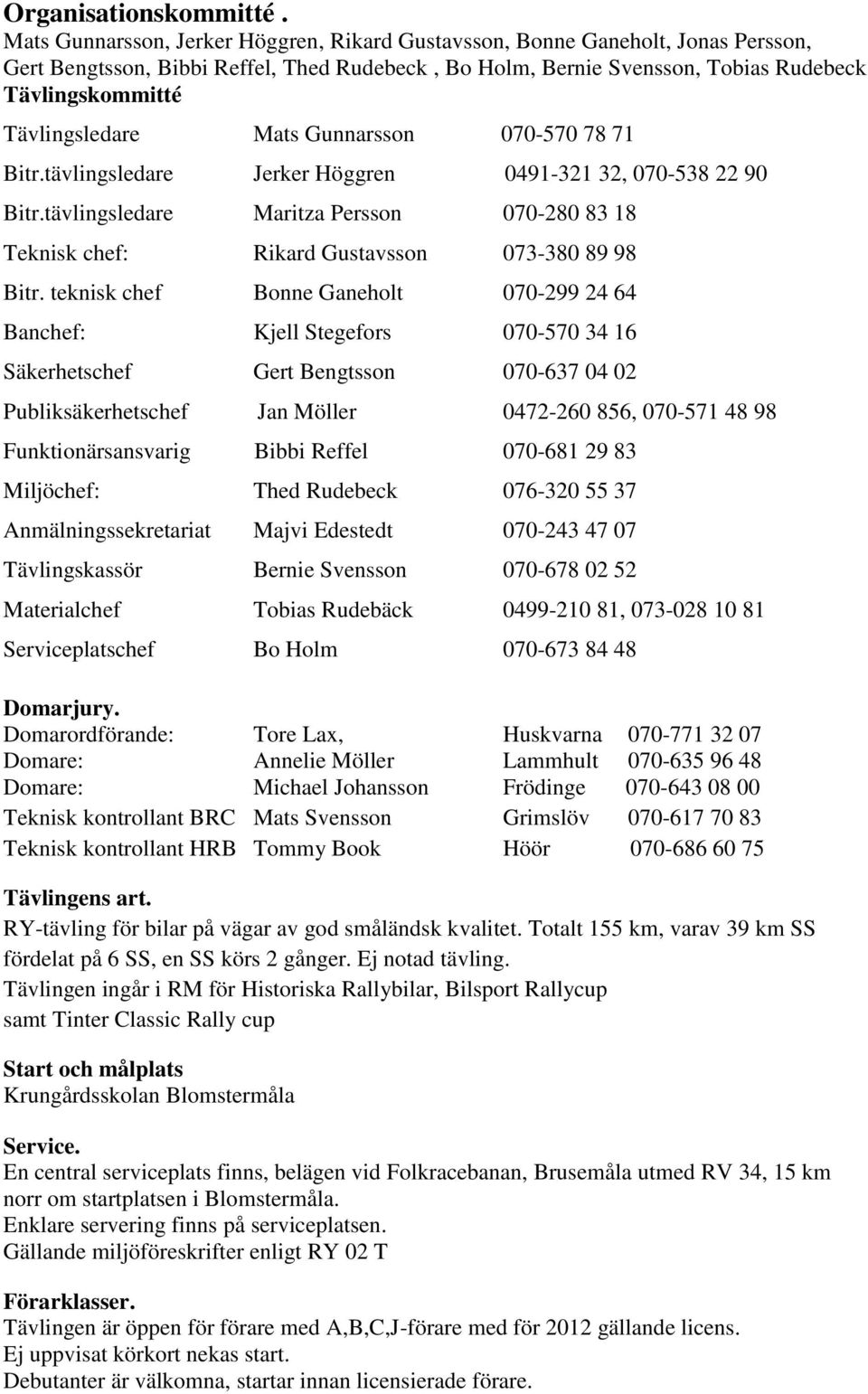 Tävlingsledare Mats Gunnarsson 070-570 78 71 Bitr.tävlingsledare Jerker Höggren 0491-321 32, 070-538 22 90 Bitr.