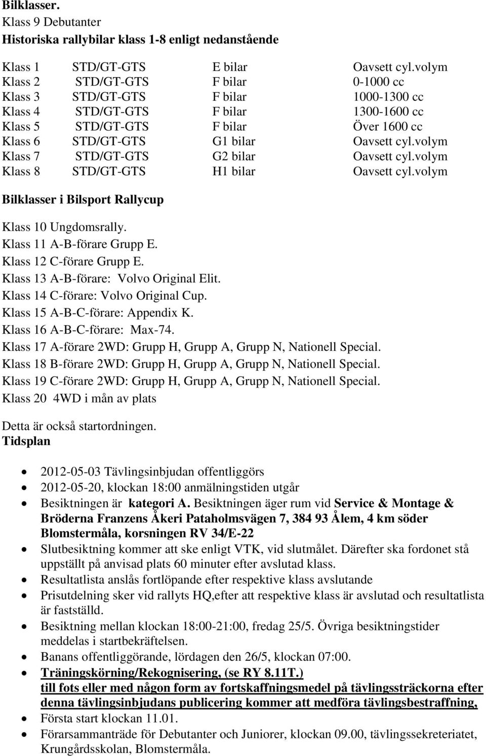 cyl.volym Klass 7 STD/GT-GTS G2 bilar Oavsett cyl.volym Klass 8 STD/GT-GTS H1 bilar Oavsett cyl.volym Bilklasser i Bilsport Rallycup Klass 10 Ungdomsrally. Klass 11 A-B-förare Grupp E.
