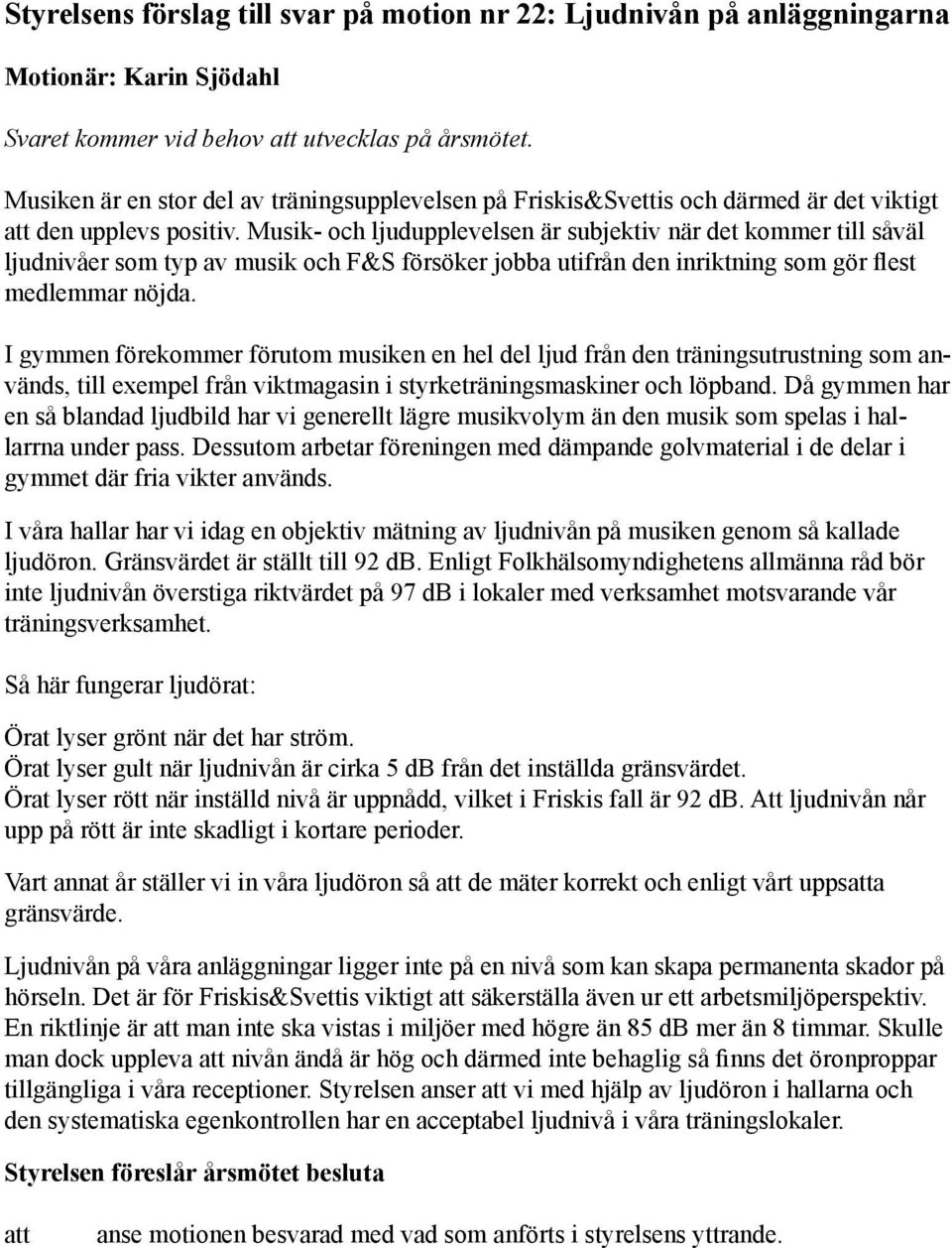 Musik- och ljudupplevelsen är subjektiv när det kommer till såväl ljudnivåer som typ av musik och F&S försöker jobba utifrån den inriktning som gör flest medlemmar nöjda.