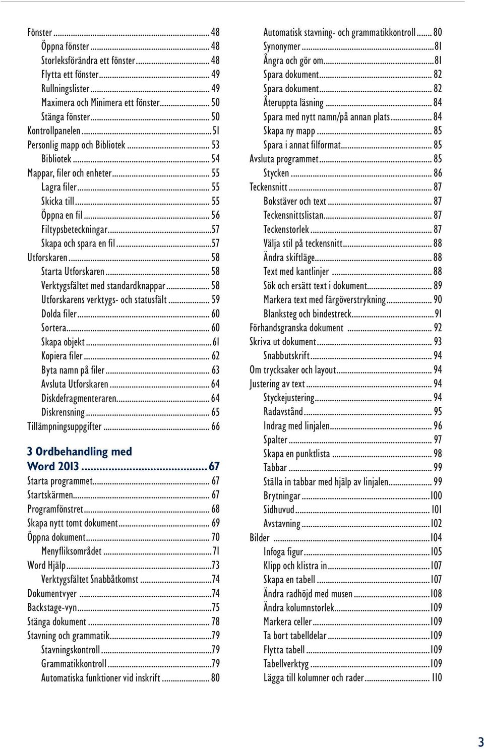 ..57 Utforskaren... 58 Starta Utforskaren... 58 Verktygsfältet med standardknappar... 58 Utforskarens verktygs- och statusfält... 59 Dolda filer... 60 Sortera... 60 Skapa objekt...61 Kopiera filer.