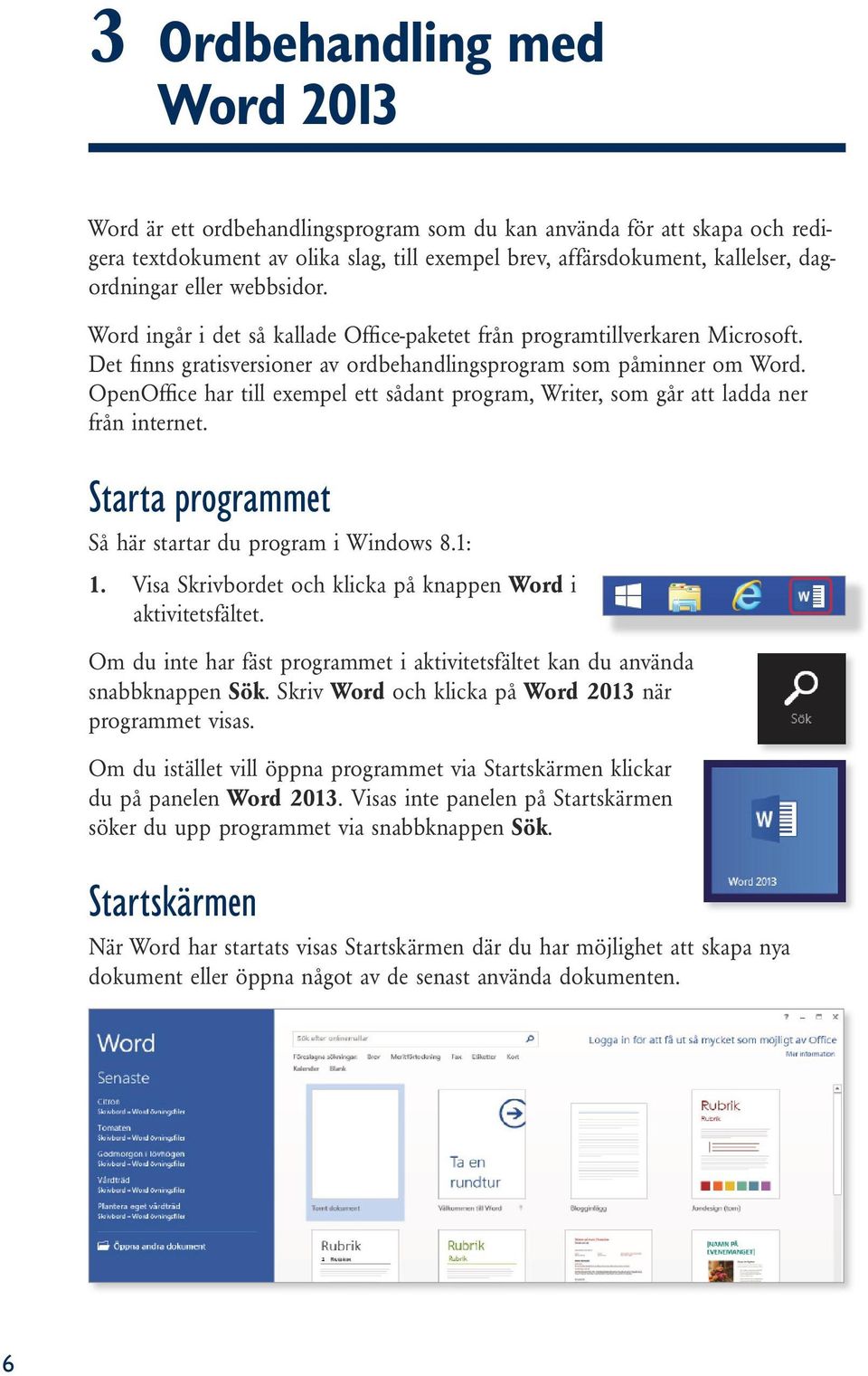 OpenOffice har till exempel ett sådant program, Writer, som går att ladda ner från internet. Starta programmet Så här startar du program i Windows 8.1: 1.