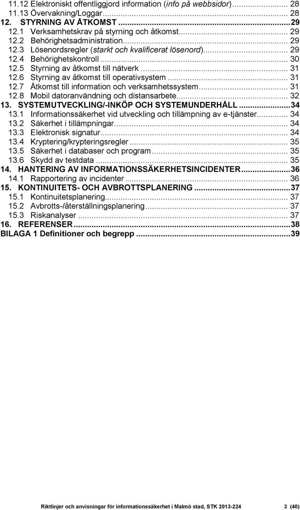 .. 31 12.8 Mobil datoranvändning och distansarbete... 32 13. SYSTEMUTVECKLING/-INKÖP OCH SYSTEMUNDERHÅLL... 34 13.1 Informationssäkerhet vid utveckling och tillämpning av e-tjänster... 34 13.2 Säkerhet i tillämpningar.