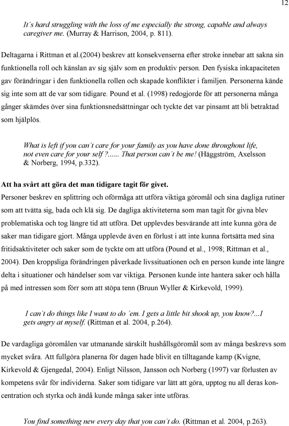 Den fysiska inkapaciteten gav förändringar i den funktionella rollen och skapade konflikter i familjen. Personerna kände sig inte som att de var som tidigare. Pound et al.