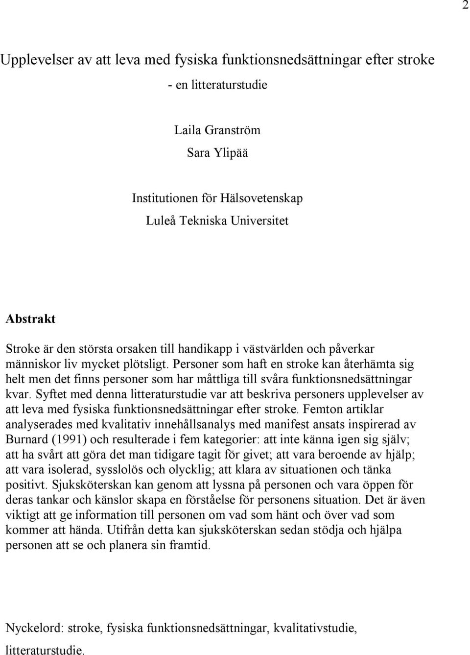 Personer som haft en stroke kan återhämta sig helt men det finns personer som har måttliga till svåra funktionsnedsättningar kvar.