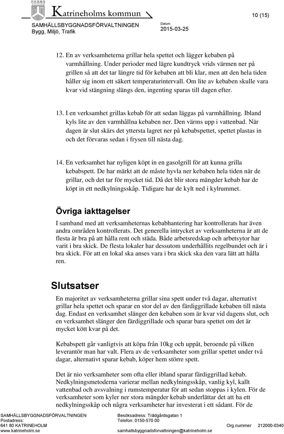 Om lite av kebaben skulle vara kvar vid stängning slängs den, ingenting sparas till dagen efter. 13. I en verksamhet grillas kebab för att sedan läggas på varmhållning.