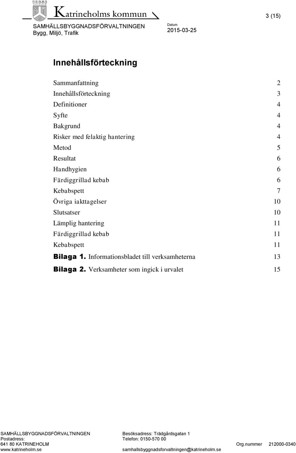 Kebabspett 7 Övriga iakttagelser 10 Slutsatser 10 Lämplig hantering 11 Färdiggrillad kebab 11