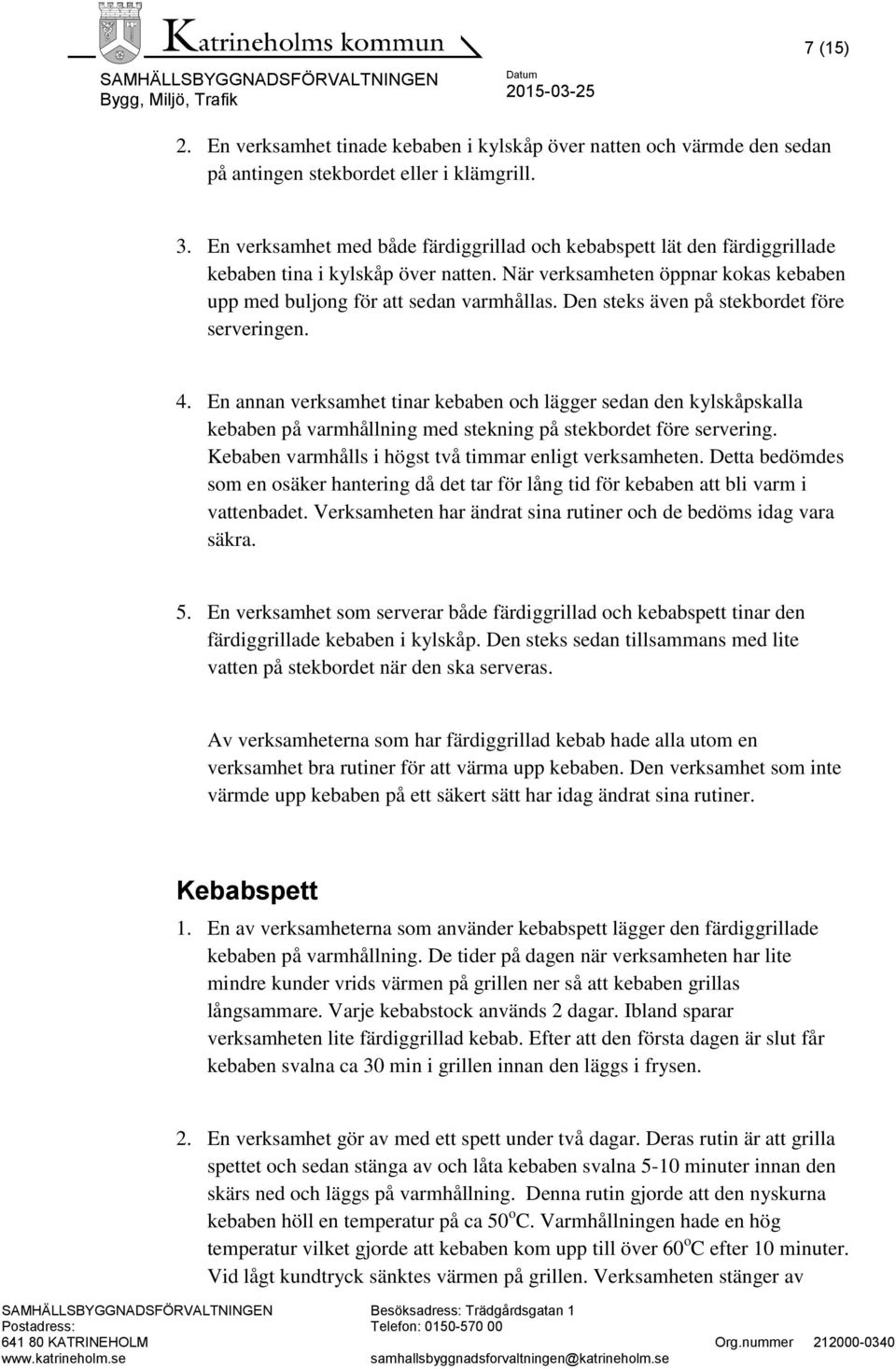 Den steks även på stekbordet före serveringen. 4. En annan verksamhet tinar kebaben och lägger sedan den kylskåpskalla kebaben på varmhållning med stekning på stekbordet före servering.