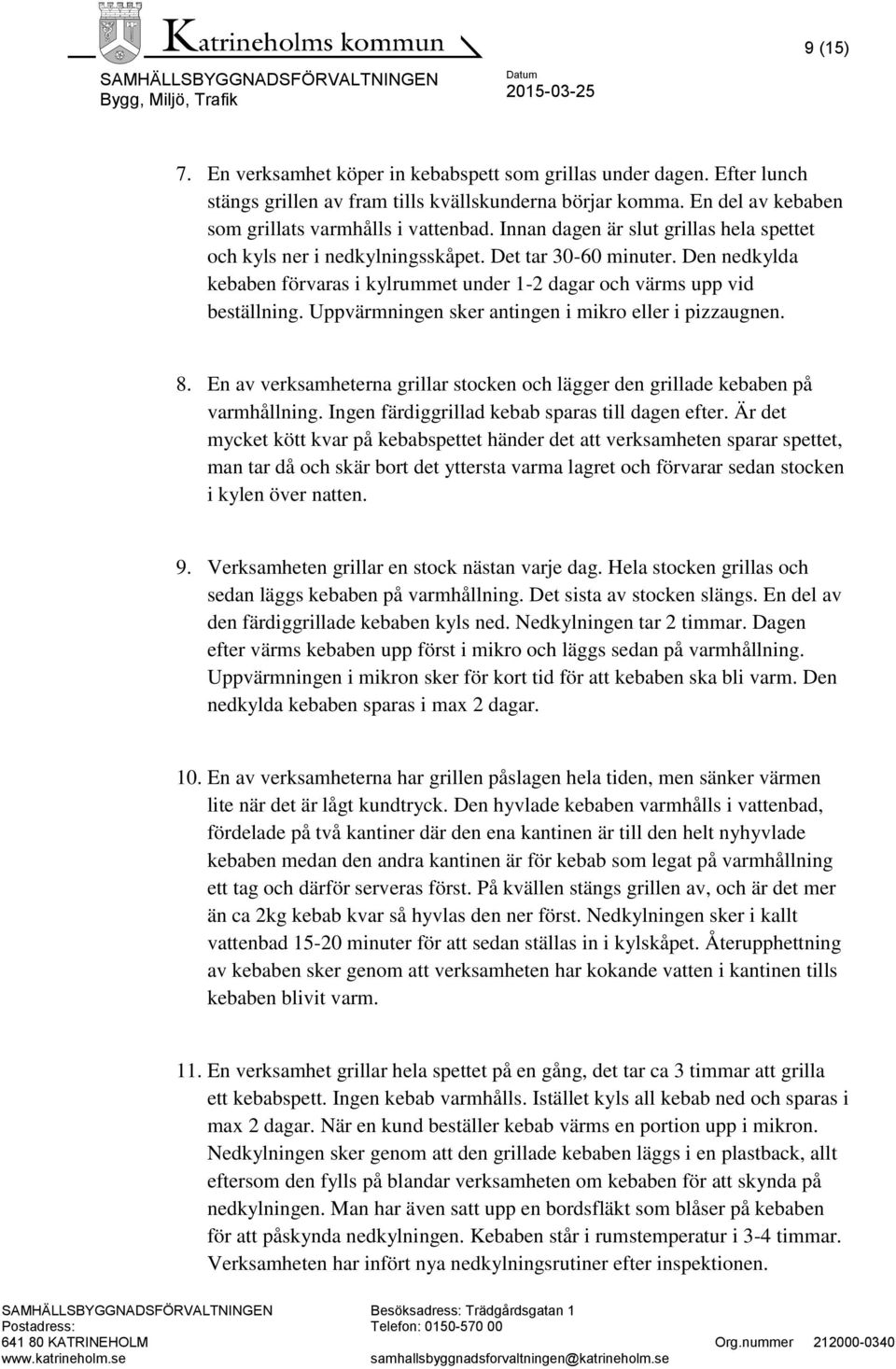 Uppvärmningen sker antingen i mikro eller i pizzaugnen. 8. En av verksamheterna grillar stocken och lägger den grillade kebaben på varmhållning. Ingen färdiggrillad kebab sparas till dagen efter.