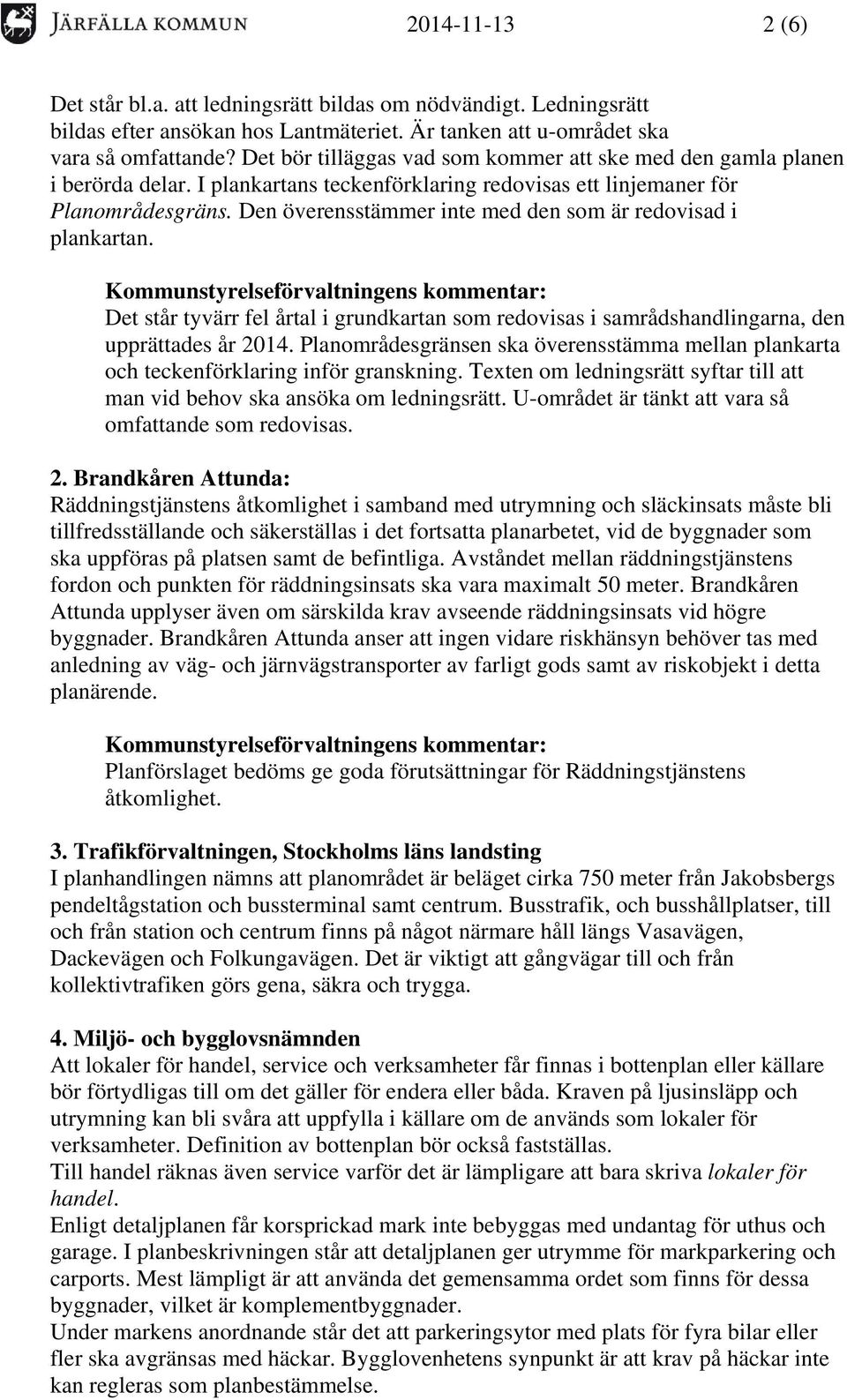 Den överensstämmer inte med den som är redovisad i plankartan. Det står tyvärr fel årtal i grundkartan som redovisas i samrådshandlingarna, den upprättades år 2014.