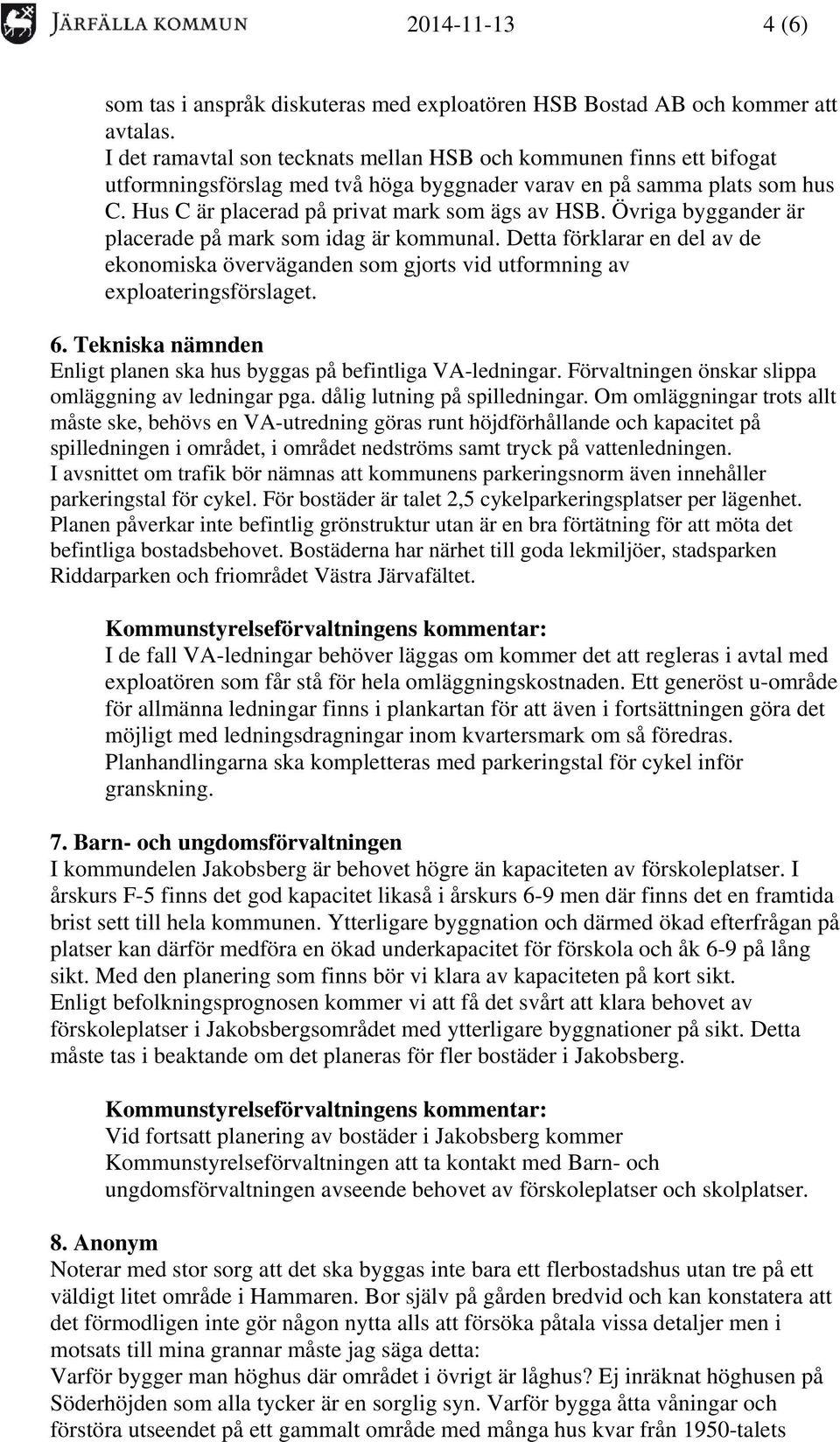 Övriga byggander är placerade på mark som idag är kommunal. Detta förklarar en del av de ekonomiska överväganden som gjorts vid utformning av exploateringsförslaget. 6.