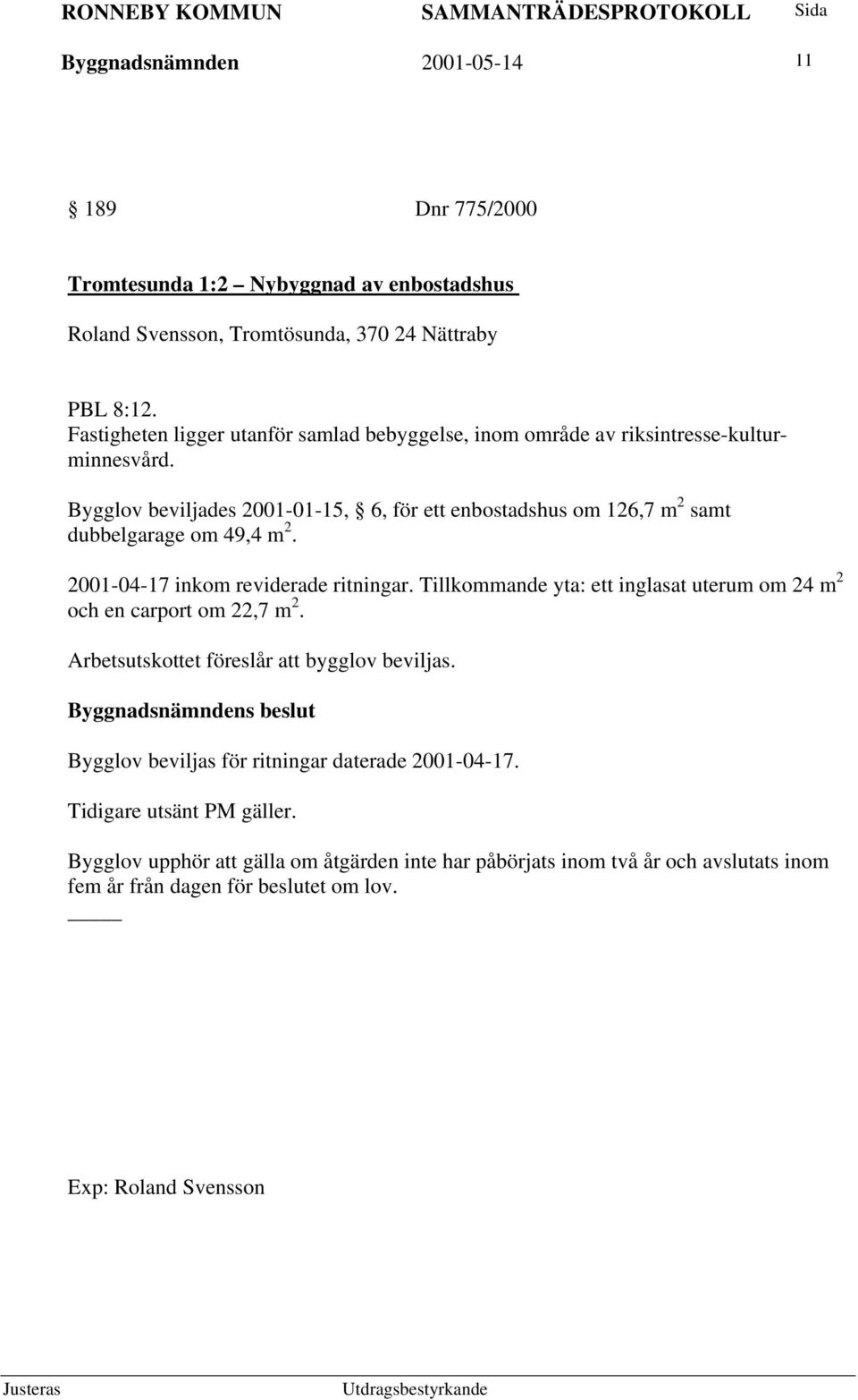 Bygglov beviljades 2001-01-15, 6, för ett enbostadshus om 126,7 m 2 samt dubbelgarage om 49,4 m 2. 2001-04-17 inkom reviderade ritningar.