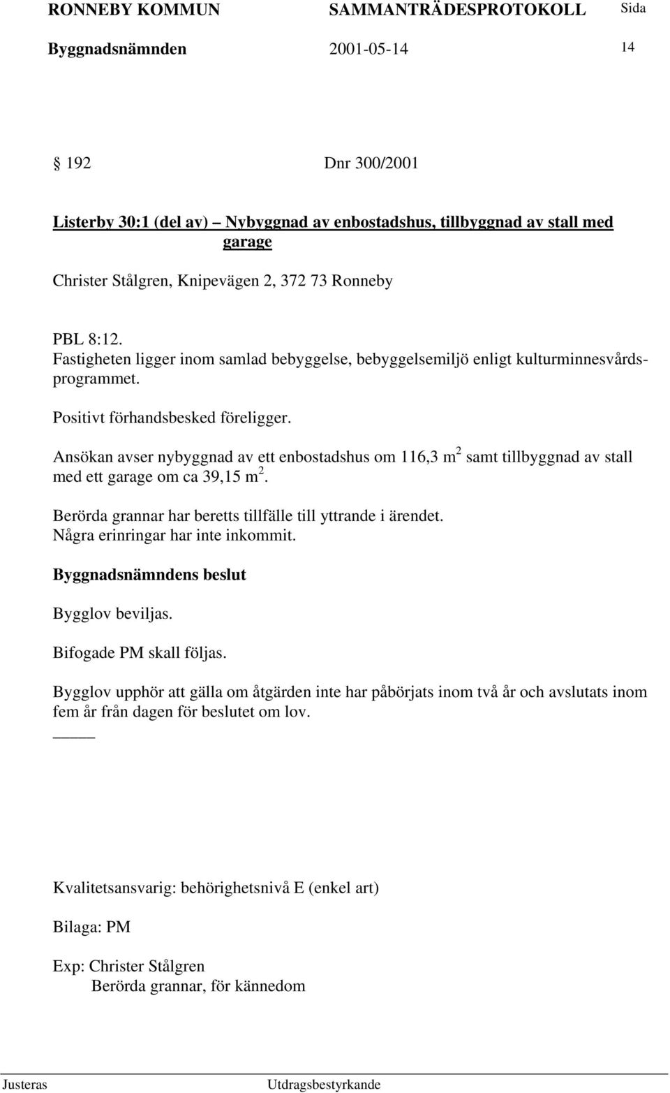 Ansökan avser nybyggnad av ett enbostadshus om 116,3 m 2 samt tillbyggnad av stall med ett garage om ca 39,15 m 2. Berörda grannar har beretts tillfälle till yttrande i ärendet.