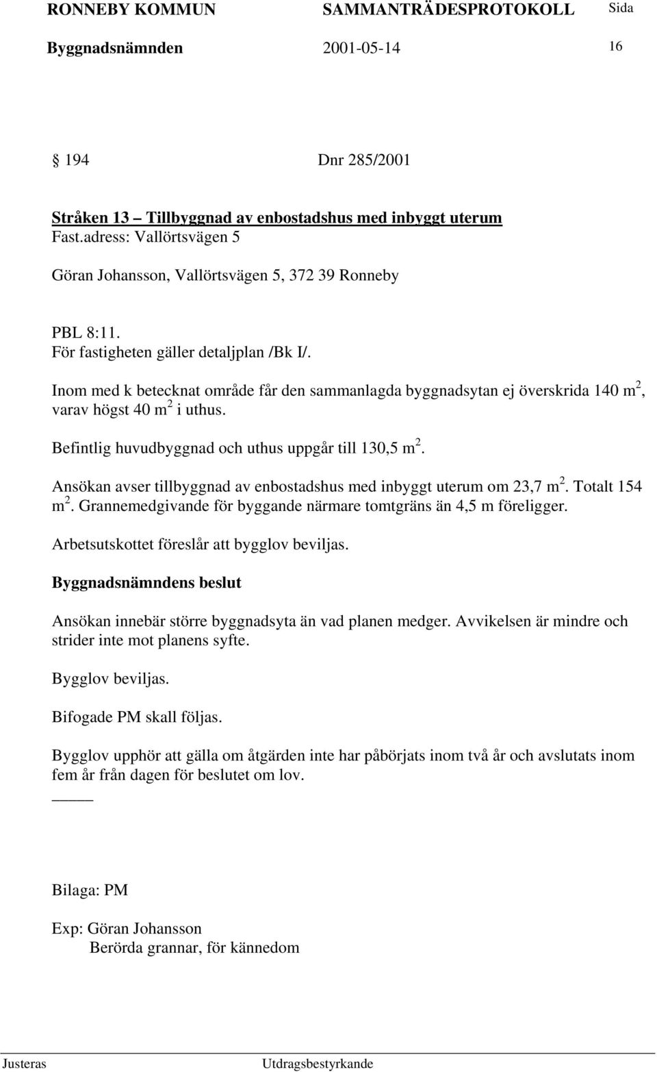 Befintlig huvudbyggnad och uthus uppgår till 130,5 m 2. Ansökan avser tillbyggnad av enbostadshus med inbyggt uterum om 23,7 m 2. Totalt 154 m 2.